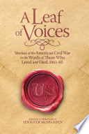 A leaf of voices : stories of the American Civil War in the words of those who lived and died, 1861-65 /