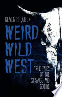Weird wild west : true tales of the strange and gothic /