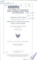 Latin American governments need to "friend" social media and technology : a minority staff report prepared for the use of the Committee on Foreign Relations, United States Senate, One Hundred Twelfth Congress, first session, October 5, 2011.