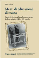 Mezzi di educazione di massa : saggi di storia della cultura materiale della scuola tra XIX e XX secolo /