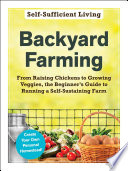 Backyard Farming From Raising Chickens to Growing Veggies, the Beginner's Guide to Running a Self-Sustaining Farm.