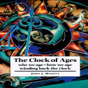 The clock of ages : why we age-- how we age-- winding back the clock /