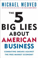 The 5 big lies about American business : combating smears against the free-market economy /