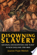 Disowning slavery : gradual emancipation and "race" in New England, 1780-1860 /