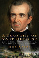 A country of vast designs : James K. Polk, the Mexican War, and the conquest of the American continent /