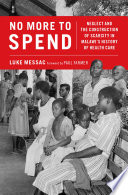 No more to spend : neglect and the construction of scarcity in Malawi's history of health care /