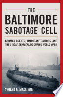 The Baltimore Sabotage Cell : German agents, American traitors, and the U-boat Deutschland during World War I /