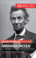 Abraham Lincoln, à l'origine de la guerre de Sécession : Un combat contre l'esclavage /