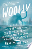 Woolly : the true story of the quest to revive one of history's most iconic extinct creatures /