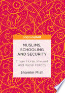 Muslims, Schooling and Security : Trojan Horse, Prevent and Racial Politics.