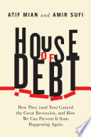 House of debt : how they (and you) caused the Great Recession, and how we can prevent it from happening again /