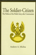 The soldier-citizen : the politics of the Polish army after communism /