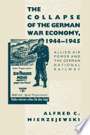 The collapse of the German war economy, 1944-1945 : Allied air power and the German National Railway /