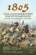 1805 - Tsar Alexander's first war with Napolean : the Russian official history /