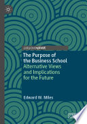 The purpose of the business school alternative views and implications for the future /