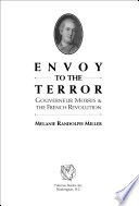 Envoy to the terror : Gouverneur Morris and the French Revolution /