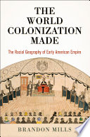 The world colonization made : the racial geography of early American empire /