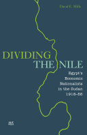 Dividing the Nile : Egypt's Economic Nationalists in the Sudan 1918-56.