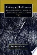 Idolatry and its enemies : colonial Andean religion and extirpation, 1640-1750 /