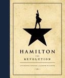 Hamilton : The Revolution : Being The Complete Libretto Of The Broadway Musical, With A True Account Of Its Creation, And Concise Remarks On Hip-Hop, The Power Of Stories, And The New America