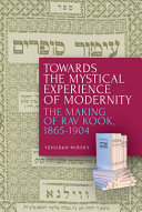 Towards the mystical experience of modernity : the making of Rav Kook, 1865-1904 /