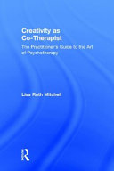 Creativity as co-therapist : the practitioner's guide to the art of psychotherapy /