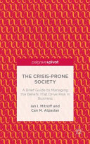 The crisis-prone society : a brief guide to managing the beliefs that drive risk in business /
