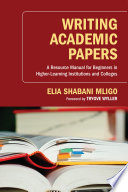 Writing academic papers : a resource manual for beginners in higher-learning institutions and colleges /