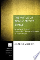 The virtue of Bonhoeffer's ethics : a study of Dietrich Bonhoeffer's ethics in relation to virtue ethics.