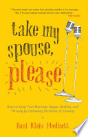 Take my spouse, please : how to keep your marriage happy, healthy, and thriving by following the rules of comedy /