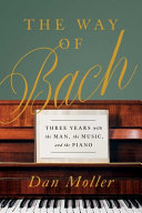 The way of Bach  : three years with the man, the music, and the piano /