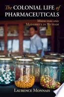 The colonial life of pharmaceuticals : medicines and modernity in Vietnam /