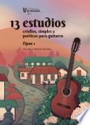 13 estudios criollos, simples y poéticos para guitarra : opus 1 /