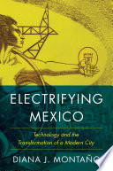 Electrifying Mexico : technology and the transformation of a modern city /