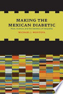 Making the Mexican diabetic : race, science, and the genetics of inequality /