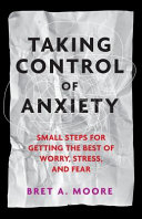 Taking control of anxiety : small steps for getting the best of worry, stress, and fear /