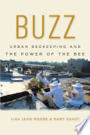 Buzz : urban beekeeping and the power of the bee /