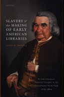 Slavery and the making of early American libraries : British literature, political thought, and the transatlantic book trade, 1731-1814 /