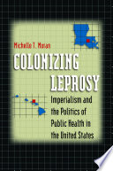 Colonizing leprosy : imperialism and the politics of public health in the United States /
