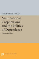 Multinational corporations and the politics of dependence: copper in Chile /