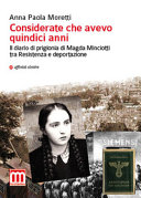 Considerate che avevo quindici anni : il diario di prigionia di Magda Minciotti tra Resistenza e deportazione /