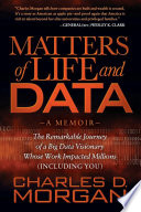 Matters of life and data : a memoir : the remarkable journey of a big data visionary whose work impacted millions (Including you) /