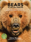 Bears of the last frontier : the adventure of a lifetime among Alaska's black, grizzly, and polar bears /