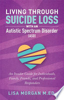 Living through suicide loss with an autistic spectrum disorder (ASD) : b an insider guide for individuals, family, friends, and professional responders /