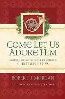 Come let us adore him : stories behind the most cherished Christmas hymns /