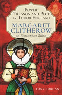 Power, treason and plot in Tudor England : Margaret Clitherow, an Elizabethan Saint /