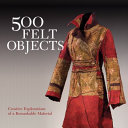 500 felt objects : contemporary explorations of a versatile material /