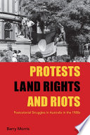Protests, land rights and riots : postcolonial struggles in Australia in the 1980s /
