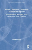 Sexual difference, abjection and liminal spaces : a psychoanalytic approach to the abhorrence of the feminine /