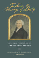 To secure the blessings of liberty : selected writings of Gouverneur Morris /